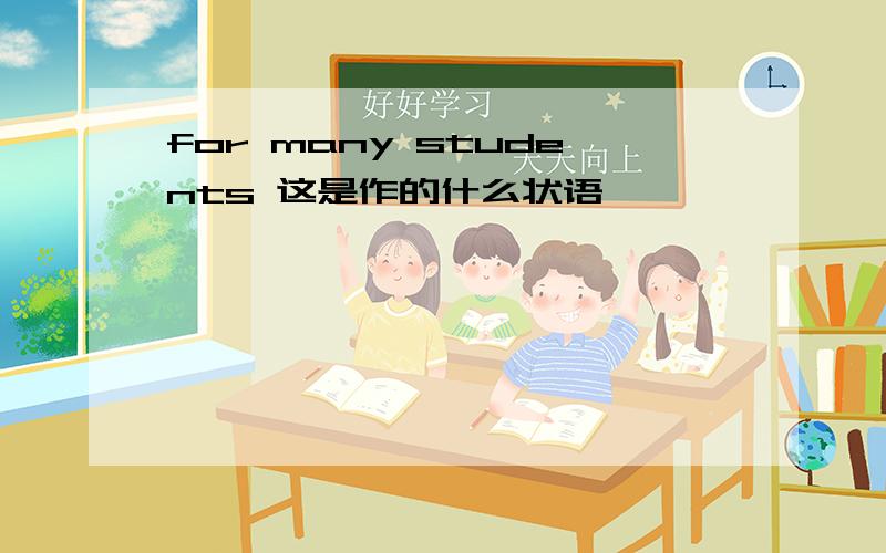 for many students 这是作的什么状语