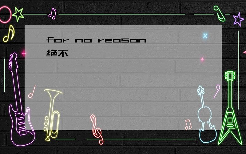 for no reason 绝不