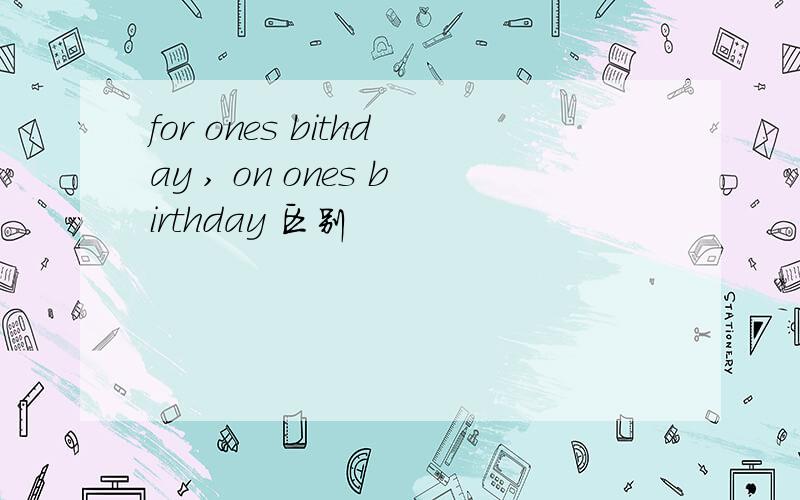 for ones bithday , on ones birthday 区别