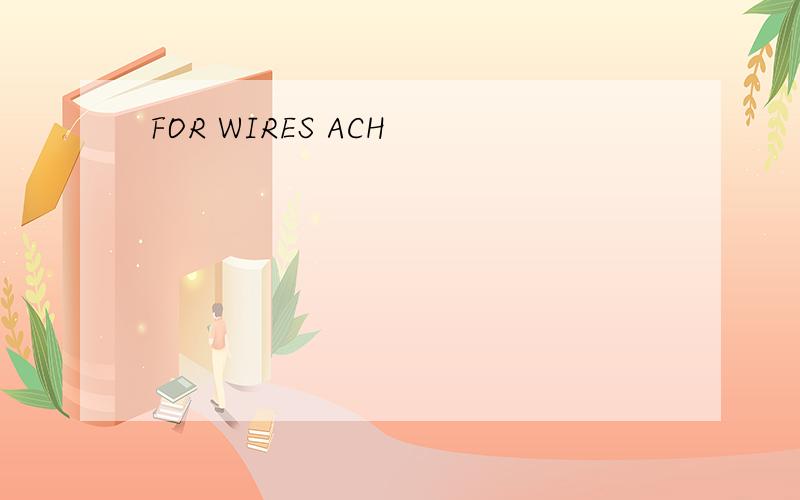 FOR WIRES ACH