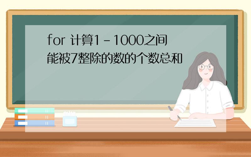 for 计算1-1000之间能被7整除的数的个数总和