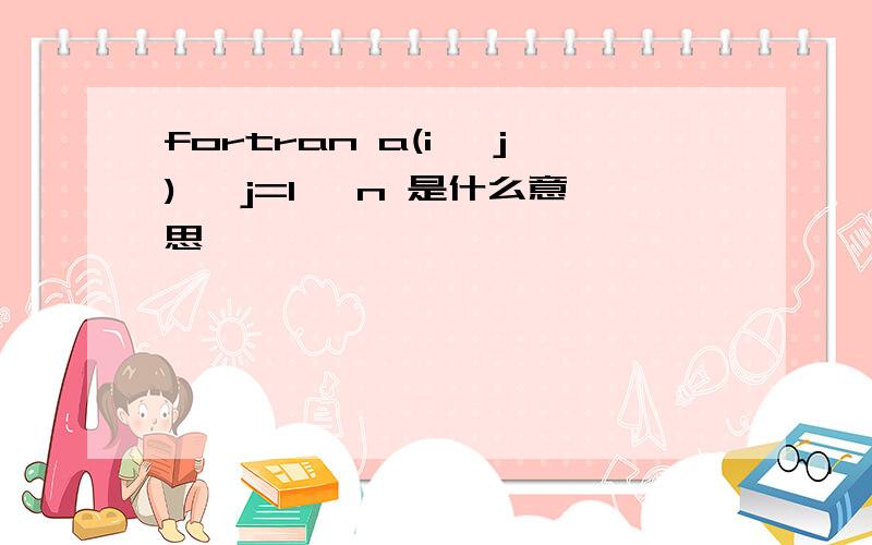 fortran a(i, j), j=1, n 是什么意思