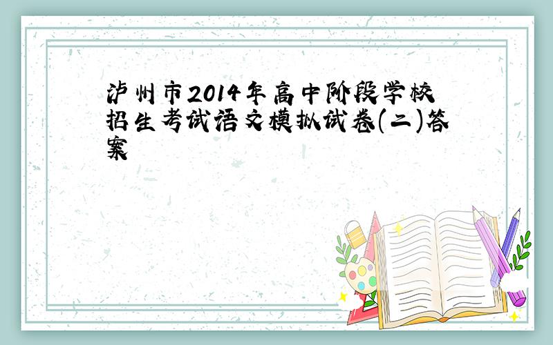 泸州市2014年高中阶段学校招生考试语文模拟试卷(二)答案