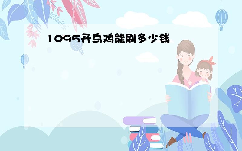 1095开乌鸡能刷多少钱