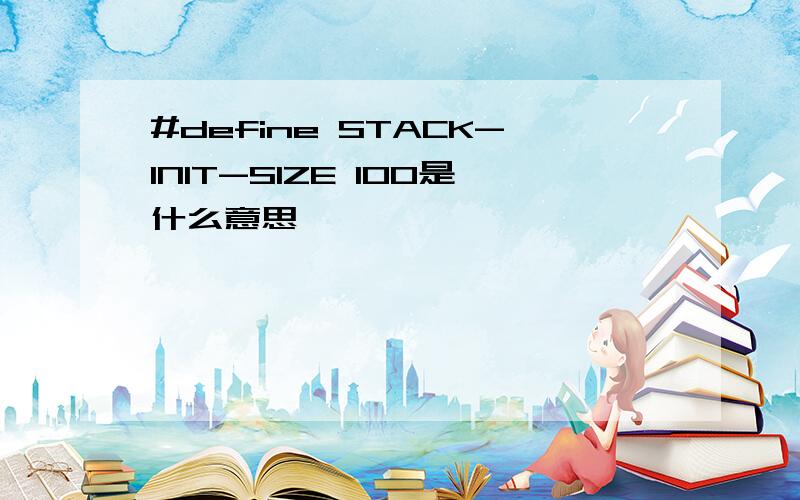 #define STACK-INIT-SIZE 100是什么意思