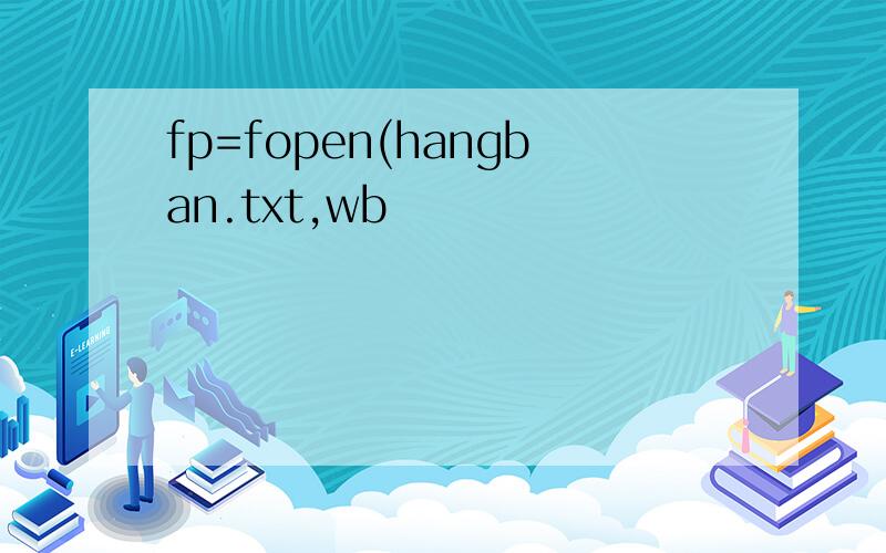 fp=fopen(hangban.txt,wb