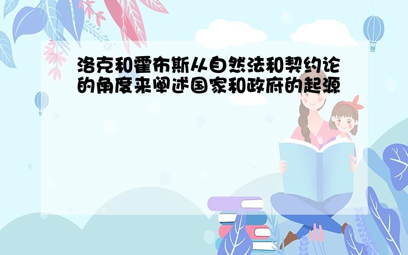 洛克和霍布斯从自然法和契约论的角度来阐述国家和政府的起源