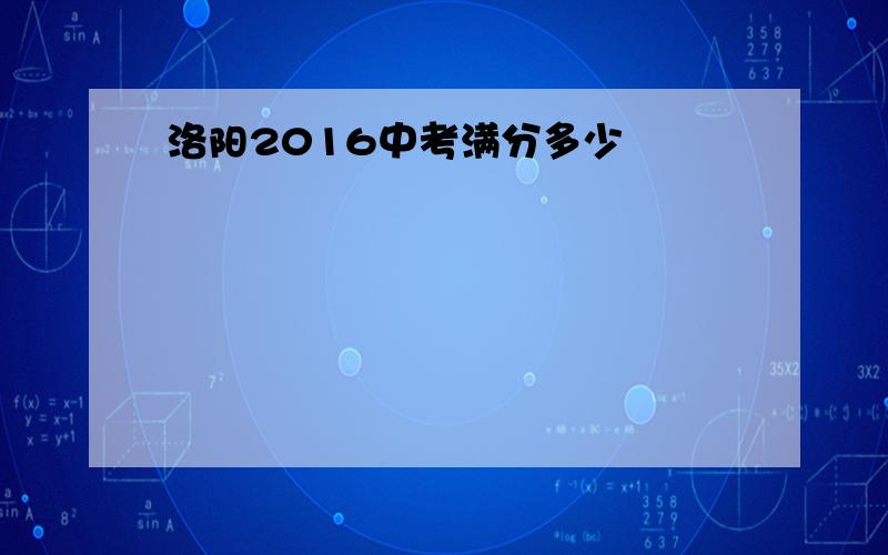 洛阳2016中考满分多少