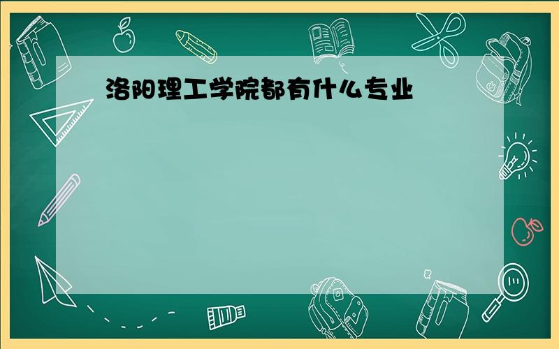 洛阳理工学院都有什么专业