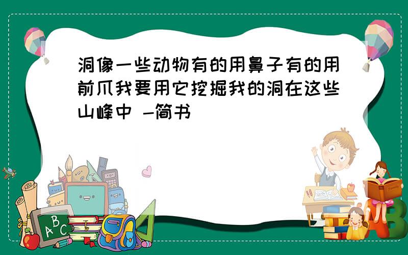 洞像一些动物有的用鼻子有的用前爪我要用它挖掘我的洞在这些山峰中 -简书