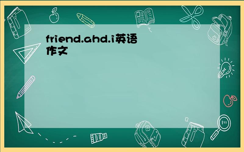 friend.ahd.i英语作文