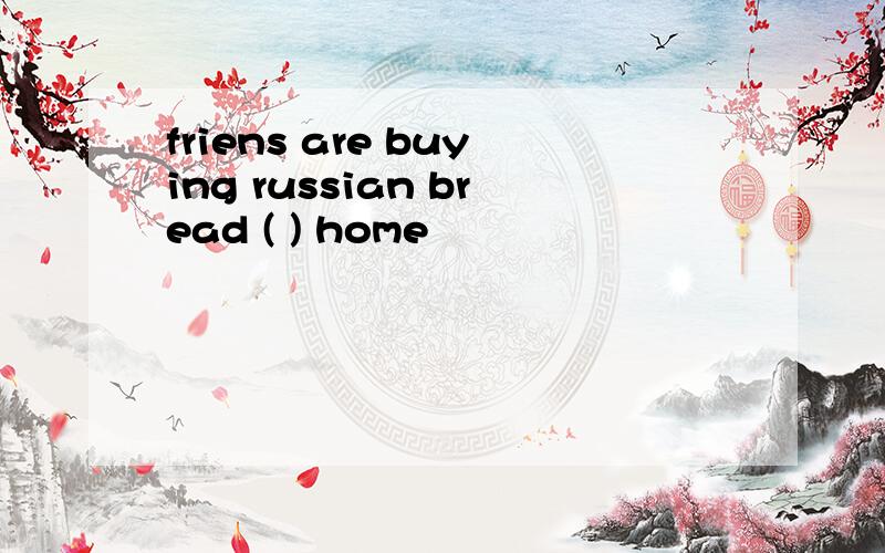 friens are buying russian bread ( ) home