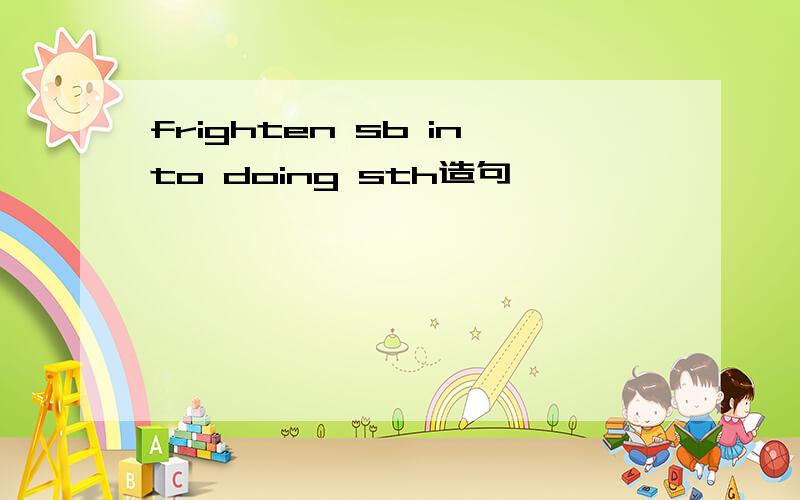 frighten sb into doing sth造句