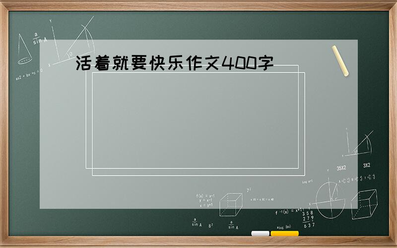 活着就要快乐作文400字