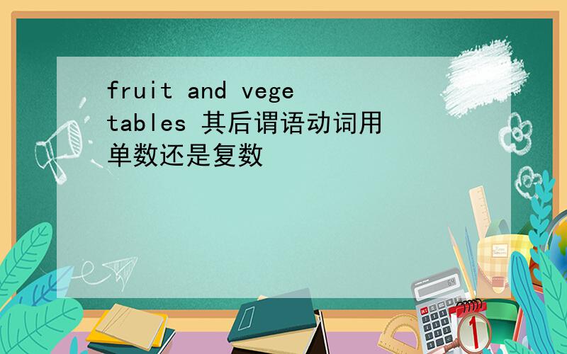 fruit and vegetables 其后谓语动词用单数还是复数