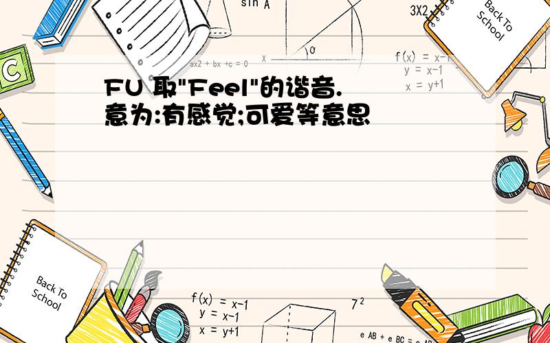 FU 取"Feel"的谐音.意为:有感觉;可爱等意思