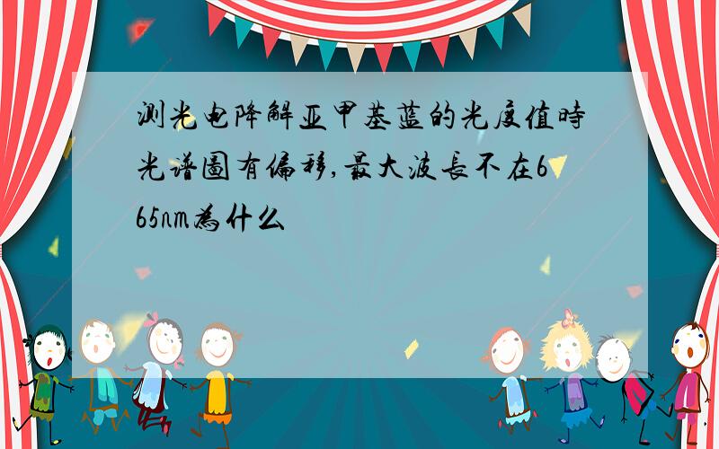 测光电降解亚甲基蓝的光度值时光谱图有偏移,最大波长不在665nm为什么