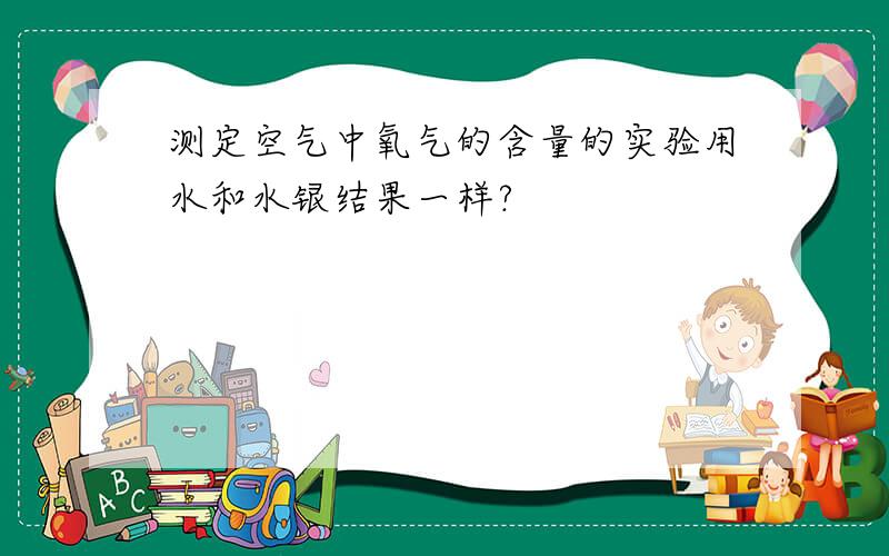 测定空气中氧气的含量的实验用水和水银结果一样?