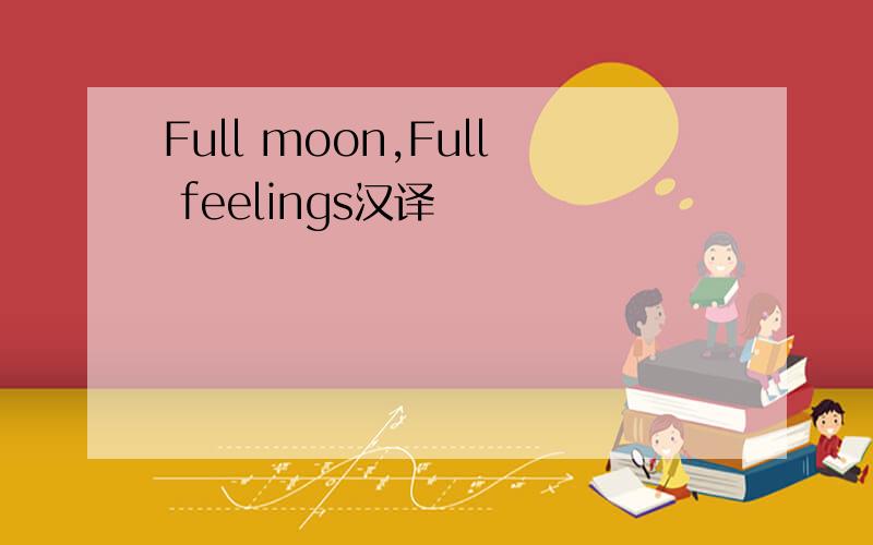 Full moon,Full feelings汉译