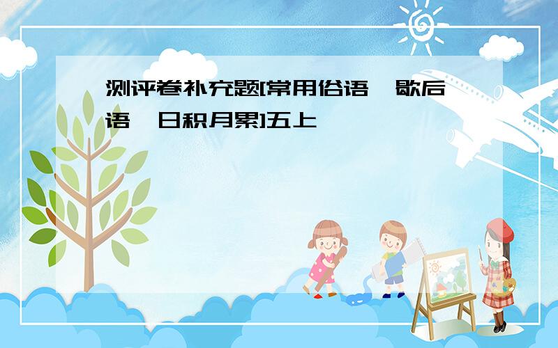 测评卷补充题[常用俗语,歇后语,日积月累]五上