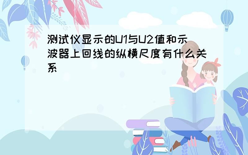 测试仪显示的U1与U2值和示波器上回线的纵横尺度有什么关系