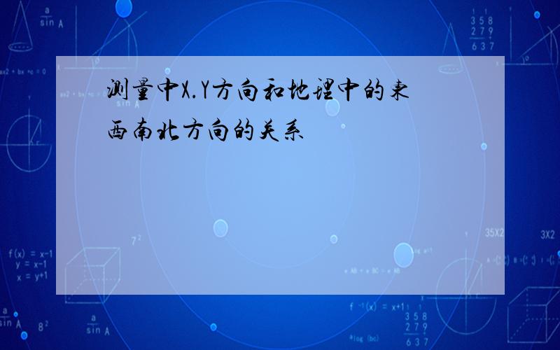 测量中X.Y方向和地理中的东西南北方向的关系