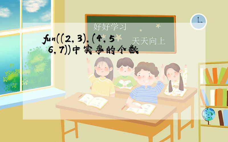 fun((2,3),(4,5 6,7))中实参的个数