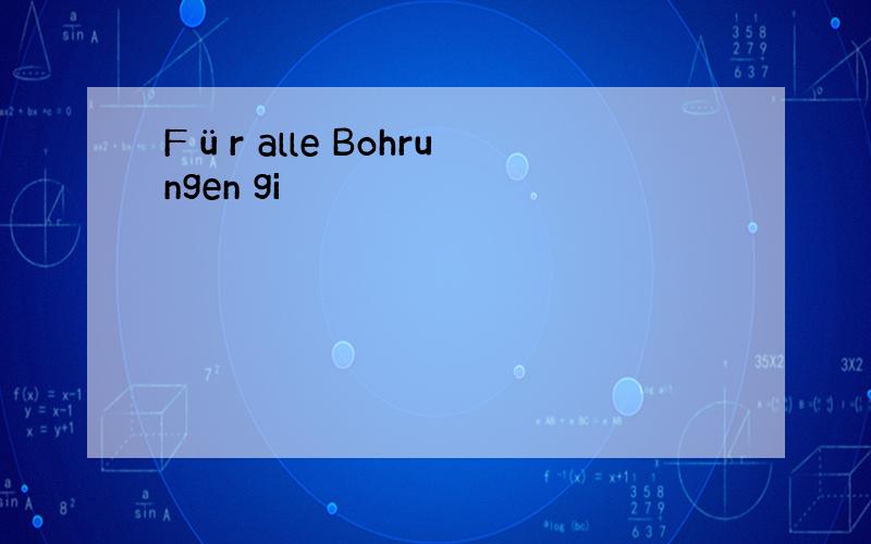 Für alle Bohrungen gi