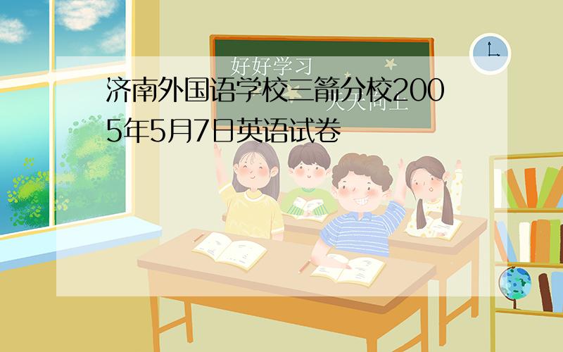 济南外国语学校三箭分校2005年5月7日英语试卷