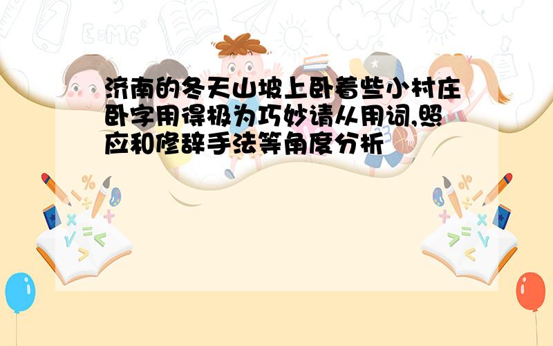 济南的冬天山坡上卧着些小村庄卧字用得极为巧妙请从用词,照应和修辞手法等角度分析