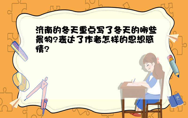 济南的冬天重点写了冬天的哪些景物?表达了作者怎样的思想感情?