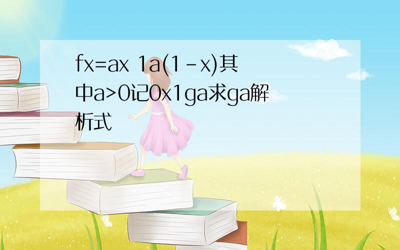 fx=ax 1a(1-x)其中a>0记0x1ga求ga解析式