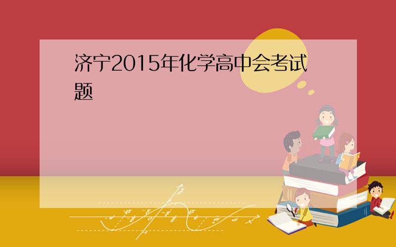 济宁2015年化学高中会考试题