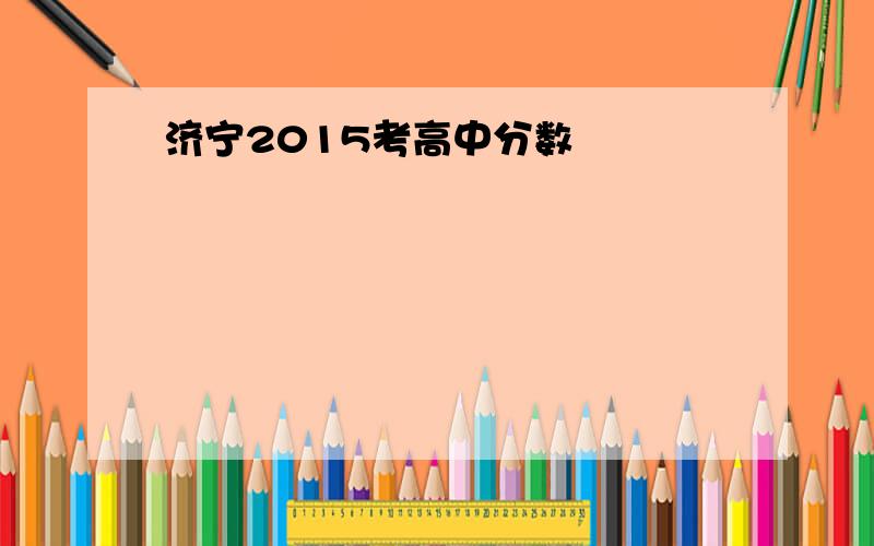 济宁2015考高中分数