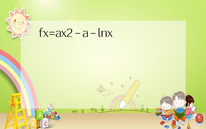 fx=ax2-a-lnx