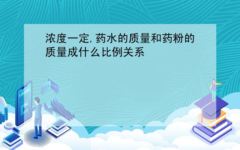 浓度一定,药水的质量和药粉的质量成什么比例关系