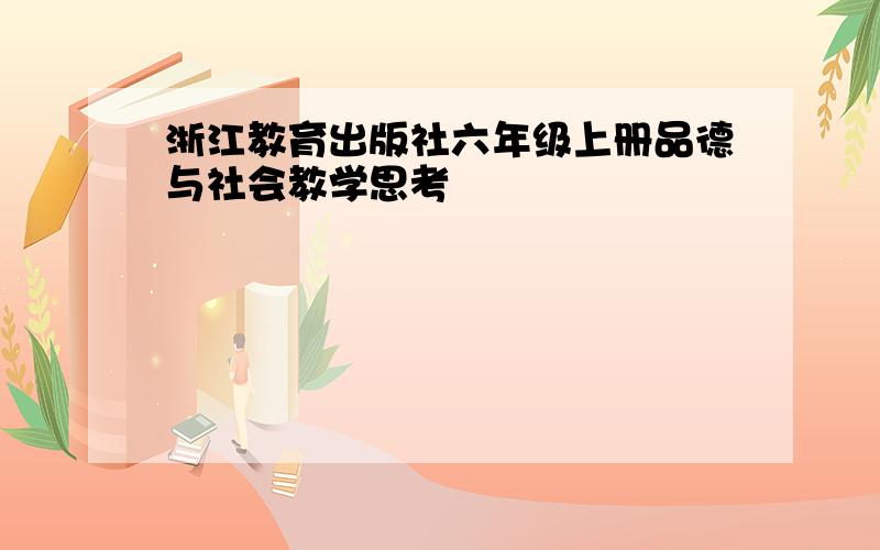 浙江教育出版社六年级上册品德与社会教学思考