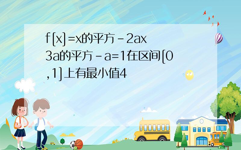 f[x]=x的平方-2ax 3a的平方-a=1在区间[0,1]上有最小值4