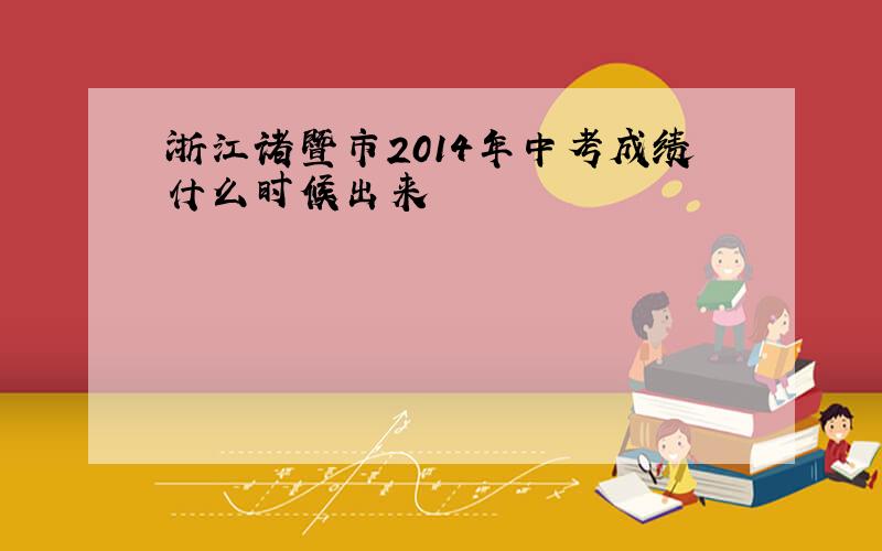 浙江诸暨市2014年中考成绩什么时候出来