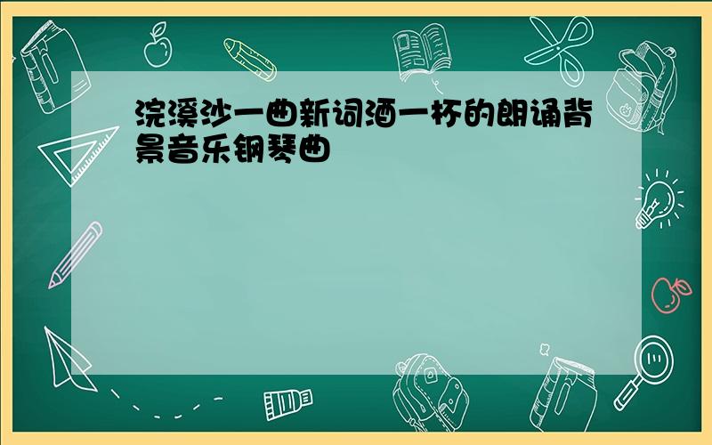 浣溪沙一曲新词酒一杯的朗诵背景音乐钢琴曲