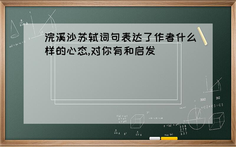 浣溪沙苏轼词句表达了作者什么样的心态,对你有和启发