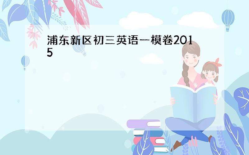 浦东新区初三英语一模卷2015