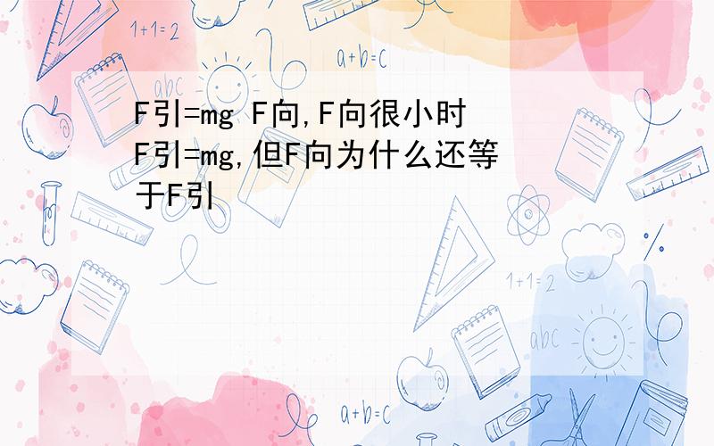 F引=mg F向,F向很小时F引=mg,但F向为什么还等于F引