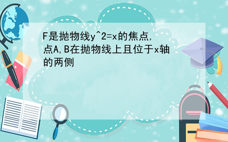 F是抛物线y^2=x的焦点,点A,B在抛物线上且位于x轴的两侧