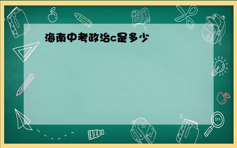 海南中考政治c是多少