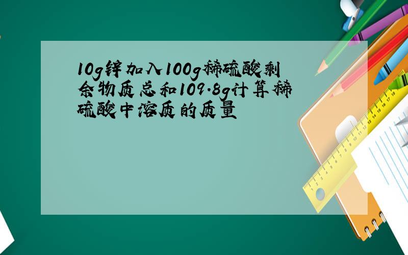 10g锌加入100g稀硫酸剩余物质总和109.8g计算稀硫酸中溶质的质量