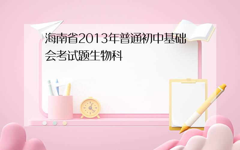 海南省2013年普通初中基础会考试题生物科