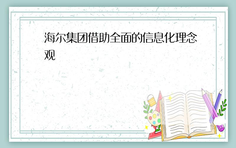 海尔集团借助全面的信息化理念观