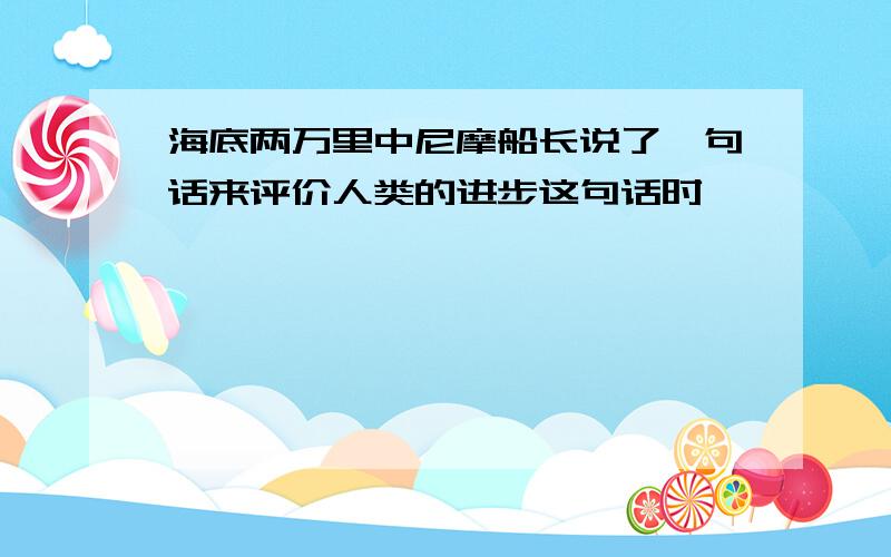 海底两万里中尼摩船长说了一句话来评价人类的进步这句话时