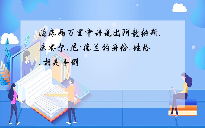 海底两万里中请说出阿龙纳斯.康赛尔.尼·德兰的身份.性格.相关事例